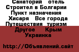 Санаторий - отель Строител в Болгарии › Пункт назначения ­ Хисаря - Все города Путешествия, туризм » Другое   . Крым,Украинка